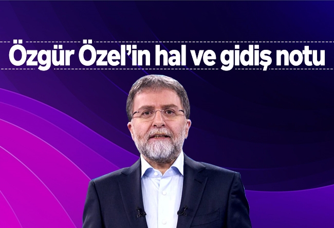 Ahmet Hakan : Özgür Özel’in hal ve gidiş notu