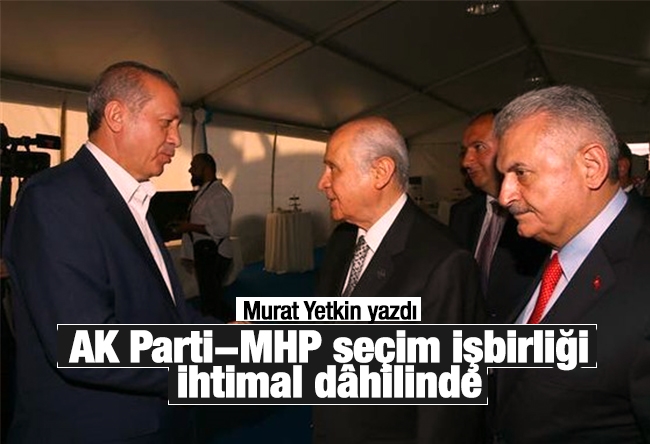 Murat Yetkin : AK Parti-MHP seçim işbirliği ihtimal dâhilinde