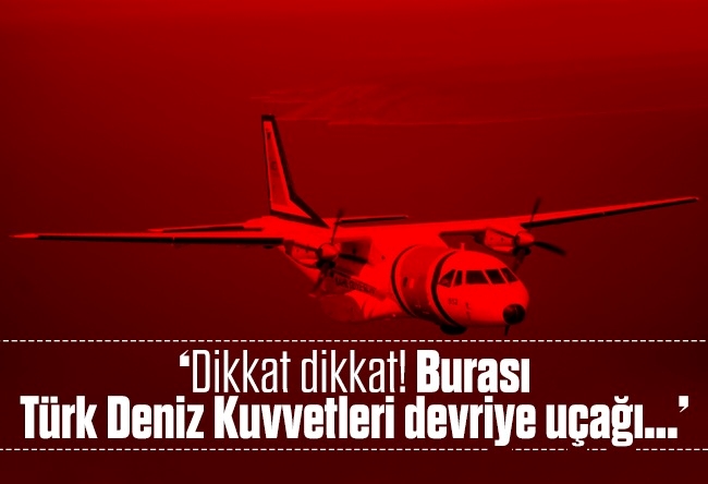 Fatih Çekirge : ‘Dikkat dikkat! Burası Türk Deniz Kuvvetleri devriye uçağı...’