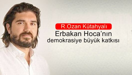 Rasim Ozan Kütahyalı : Erbakan Hoca’nın demokrasiye büyük katkısı