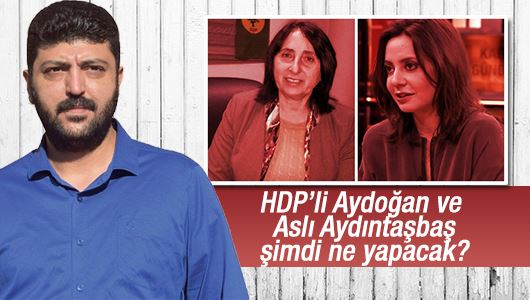 Aslan Değirmenci : HDP’li Aydoğan ve Aslı Aydıntaşbaş şimdi ne yapacak? 