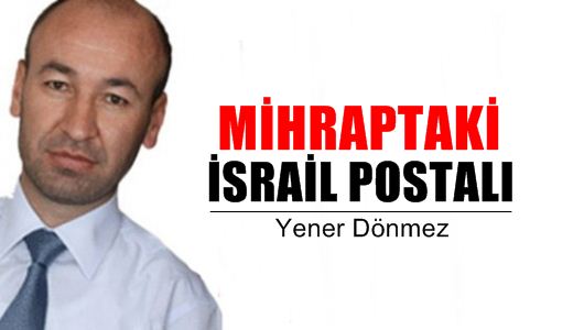 Yener Dönmez : Mihraptaki İsrail postalı