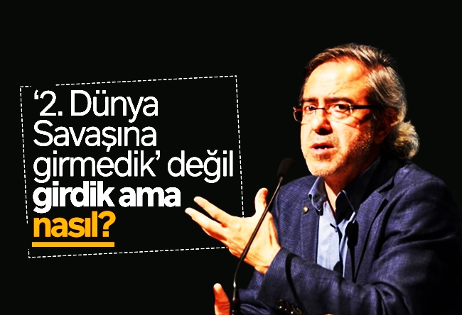 Mustafa Armağan : ‘2. Dünya Savaşına girmedik’ değil, girdik ama nasıl?