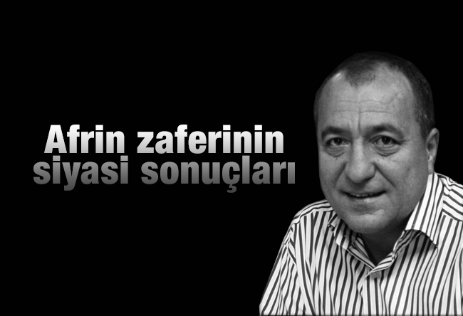 Mehmet Tezkan : Afrin zaferinin siyasi sonuçları