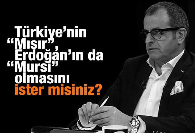 Nuh Albayrak : Türkiye’nin “Mısır”, Erdoğan’ın da “Mursi” olmasını ister misiniz?