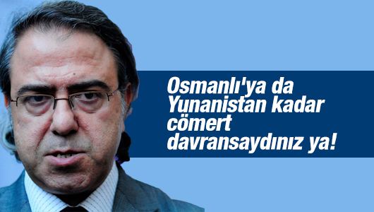Mustafa Armağan : Osmanlı'ya da Yunanistan kadar cömert davransaydınız ya! 