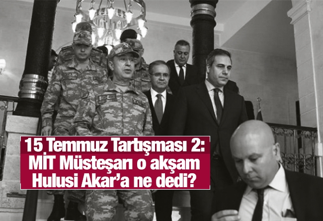 Sedat Ergin : 15 Temmuz Tartışması 2: MİT Müsteşarı o akşam Hulusi Akar’a ne dedi?