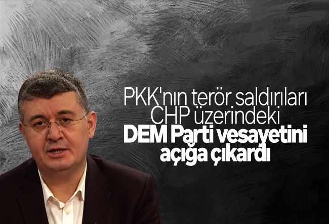 Mehmet Acet : PKK'nın terör saldırıları CHP üzerindeki DEM Parti vesayetini açığa çıkardı