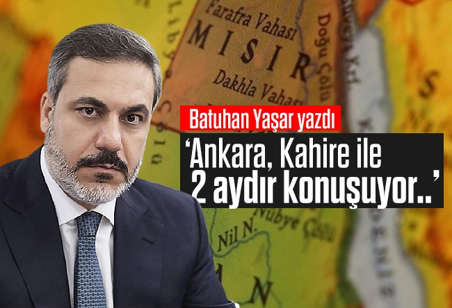Batuhan Yaşar : Ankara, Kahire ile 2 aydır konuşuyor..