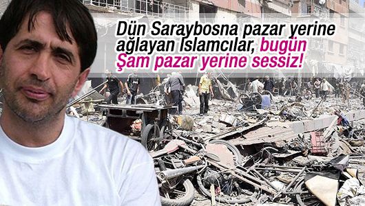 Osman Atalay : Dün Saraybosna pazar yerine ağlayan İslamcılar, bugün Şam pazar yerine sessiz!