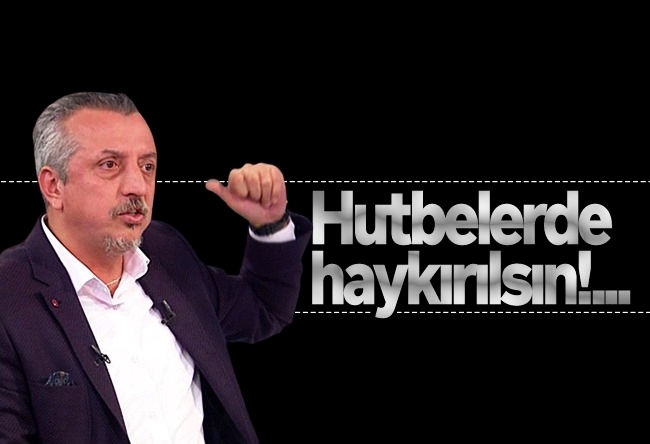 Murat Kelkitlioğlu : Hutbelerde haykırılsın!...
