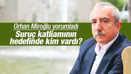 Orhan Miroğlu : Suruç katliamının hedefinde kim vardı? 
