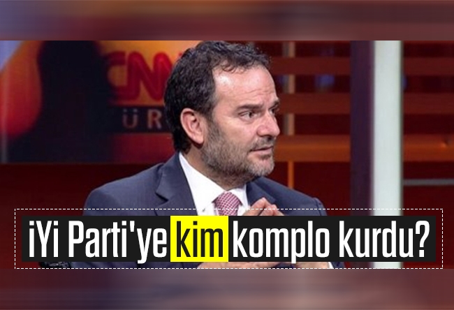 Kemal Öztürk : İYİ Parti'ye kim komplo kurdu?