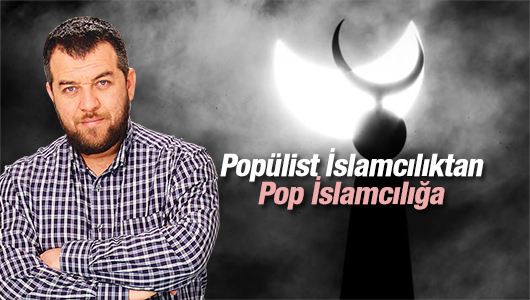 İsmail Kılıçarslan : Popülist İslamcılıktan Pop İslamcılığa