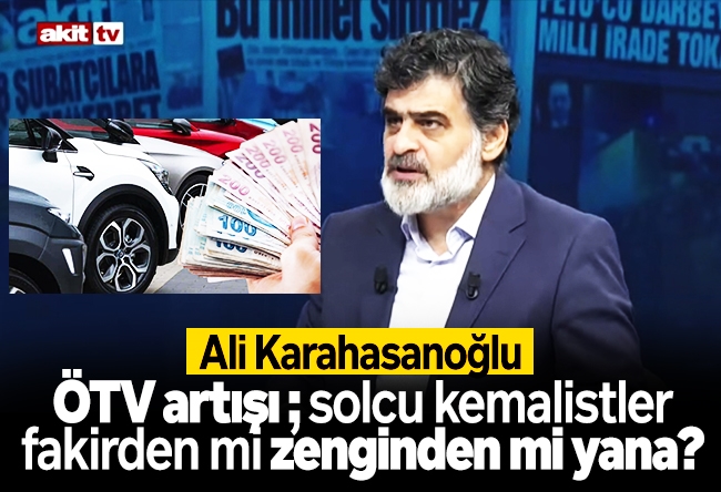 Ali Karahasanoğlu : ÖTV artışı; solcu kemalistler, fakirden mi zenginden mi yana?