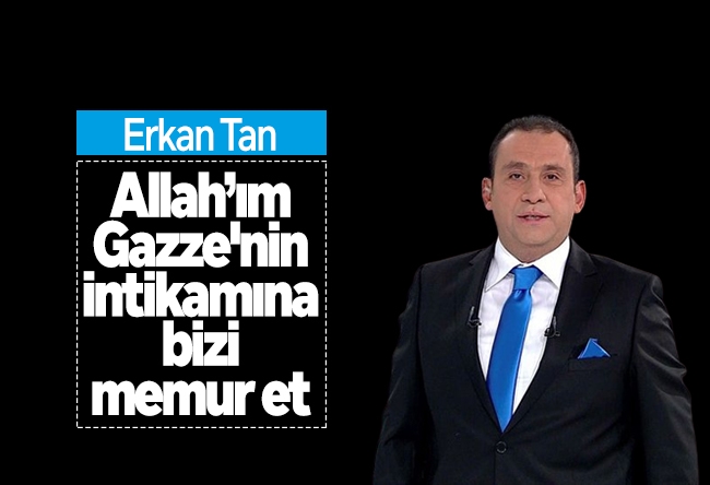 Erkan Tan : Allah’ım; Gazze'nin intikamına bizi memur et