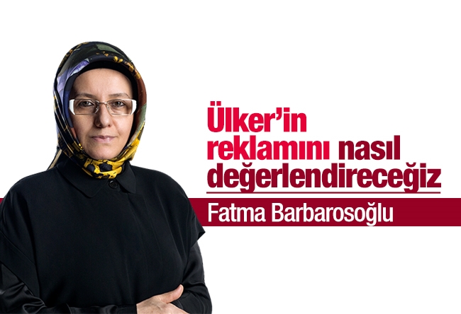 Fatma Barbarosoğlu : Ülker’in reklamını nasıl değerlendireceğiz?
