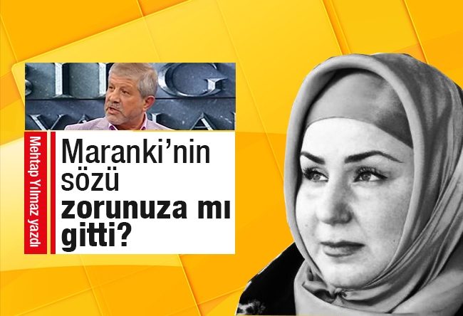 Mehtap Yılmaz : Ahmet Maranki’nin sözü zorunuza mı gitti?