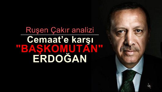 Ruşen Çakır : Cemaat’e karşı ‘başkomutan’ Erdoğan