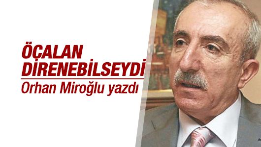 Orhan Miroğlu : ÖCALAN DİRENEBİLSEYDİ.. 