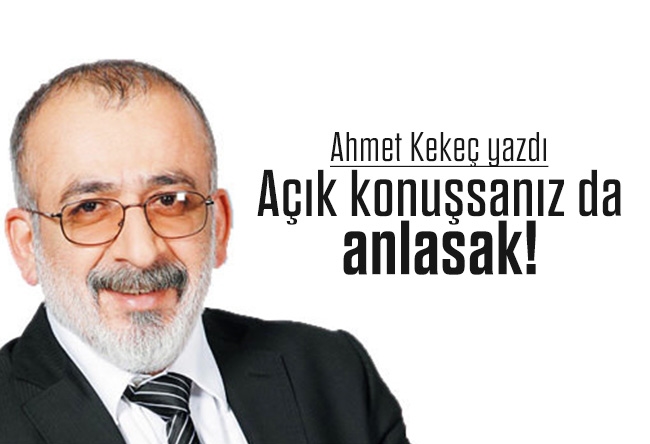 Ahmet Kekeç : Açık konuşsanız da anlasak!