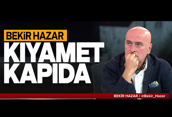 Bekir Hazar : Kıyamet kapıda