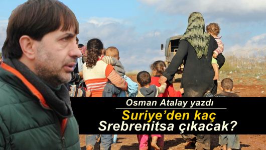 Osman Atalay : Suriye’den kaç Srebrenitsa çıkacak?