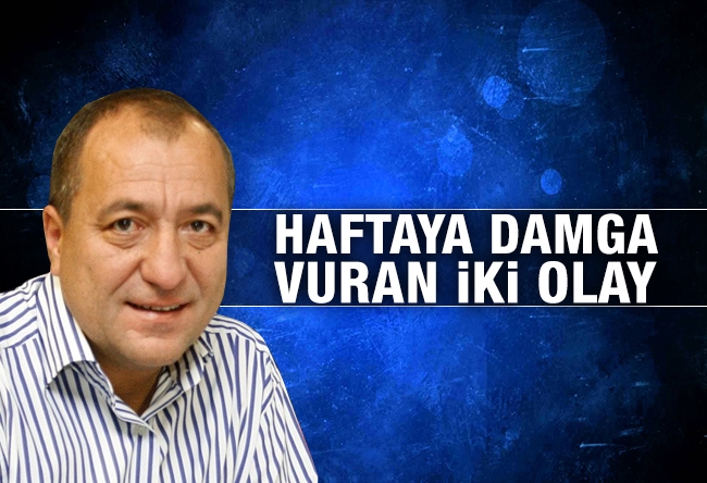 Mehmet Tezkan : Haftaya damga vuran iki olay