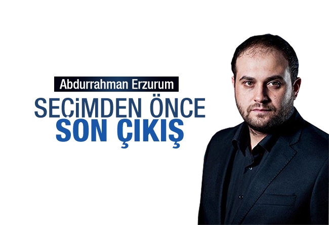 Abdurrahman Erzurum : Seçimden önce son çıkış 