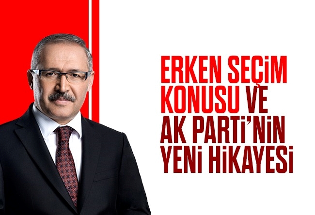 Abdulkadir Selvi : Erken seçim konusu ve AK Parti’nin yeni hikâyesi