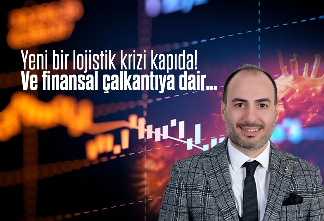 Mehmet Akif Soysal : Yeni bir lojistik krizi kapıda! Ve finansal çalkantıya dair…