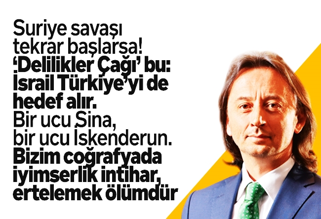 İbrahim Karagül : Suriye savaşı tekrar başlarsa! ‘Delilikler Çağı’ bu: İsrail Türkiye’yi de hedef alır. Bir ucu Sina, bir ucu İskenderun. Bizim coğrafyada iyimserlik intihar, ertelemek ölümdür.