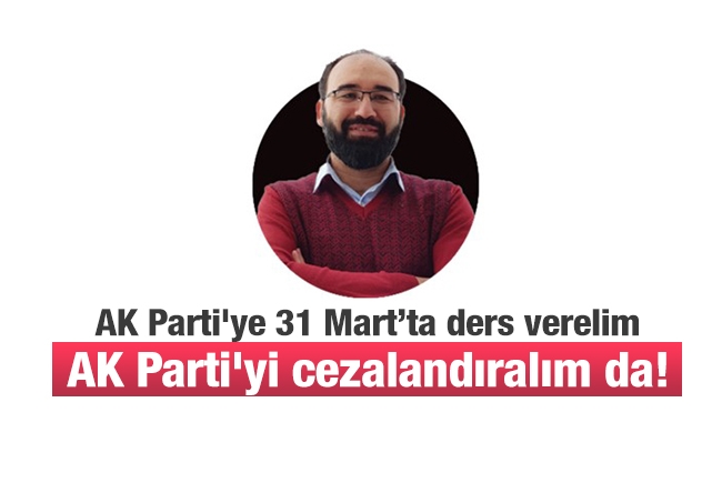 Ferhat Ersin : AK Parti'ye 31 Mart’ta ders verelim, AK Parti'yi cezalandıralım!