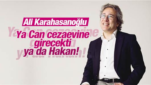 Ali Karahasanoğlu : Ya Can cezaevine girecekti ya da Hakan! 