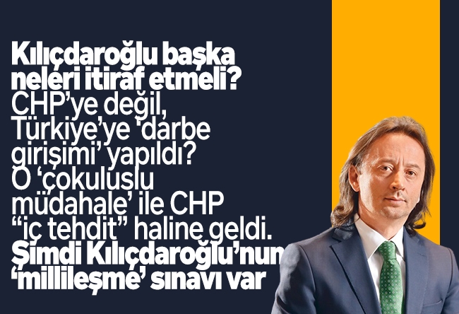 İbrahim Karagül : Kılıçdaroğlu başka neleri itiraf etmeli? CHP’ye değil, Türkiye’ye ‘darbe girişimi’ yapıldı? O ‘çokuluslu müdahale’ ile CHP “iç tehdit” haline geldi. Şimdi Kılıçdaroğlu’nun ‘millileşme’ sınavı var.