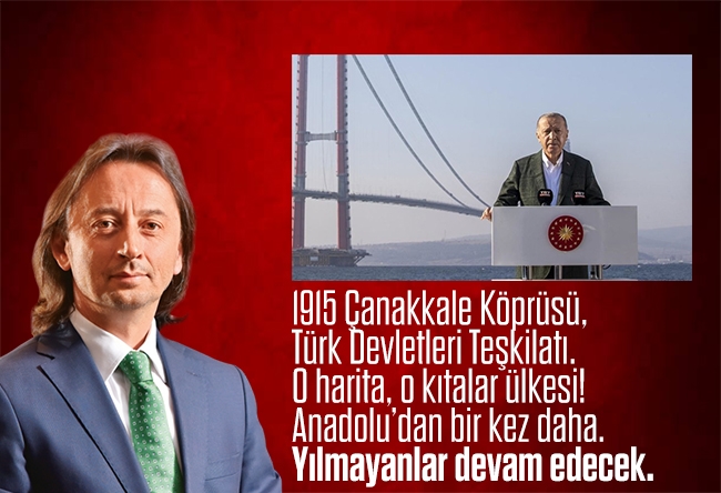 İbrahim Karagül : 1915 Çanakkale Köprüsü, Türk Devletleri Teşkilatı. O harita, o kıtalar ülkesi! Anadolu’dan bir kez daha. Yılmayanlar devam edecek.