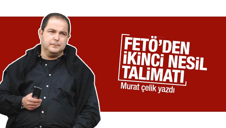Murat Çelik : FETÖ’den ikinci nesil talimatı