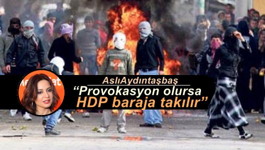 Aslı Aydıntaşbaş : “Provokasyon olursa HDP baraja takılır” 