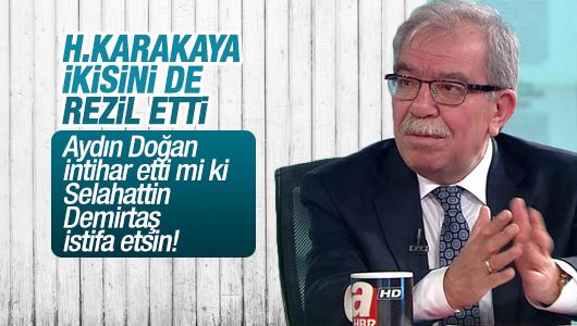 Hasan Karakaya : Aydın Doğan intihar etti mi ki Selahattin Demirtaş istifa etsin!