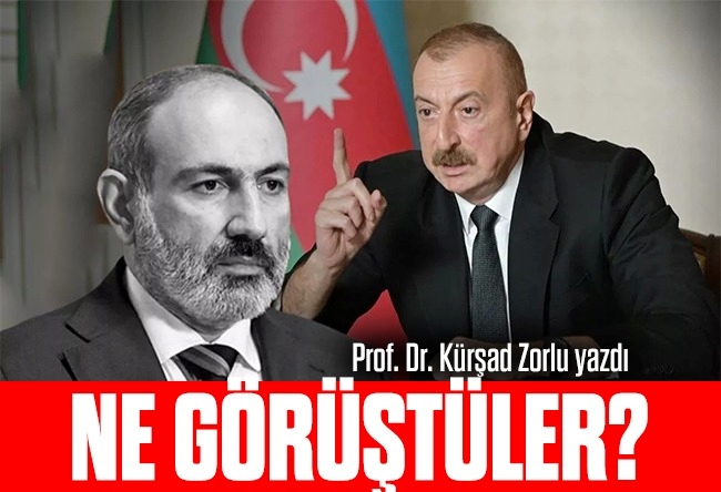Kürşad Zorlu : Aliyev ve Paşinyan Brüksel’de neyi müzakere ettiler?