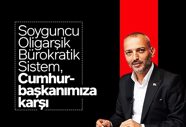 Muhammed Tayyar Türkeş : Soyguncu Oligarşik Bürokratik Sistem, Cumhurbaşkanımıza karşı
