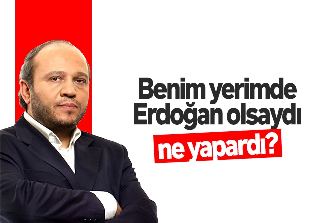 Salih Tuna : Benim yerimde Erdoğan olsayd�� ne yapardı?