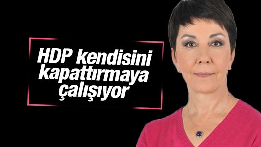 Gülay Göktürk : HDP kendisini kapattırmaya çalışıyor