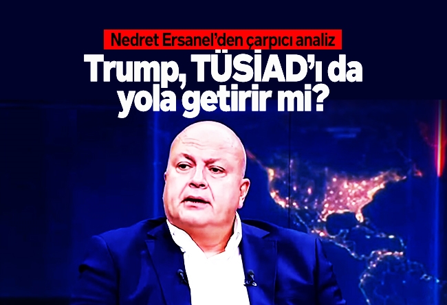 Nedret Ersanel : Trump, TÜSİAD’ı da yola getirir mi?