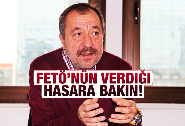 Mehmet Tezkan : FETÖ’NÜN VERDİĞİ HASARA BAKIN!.
