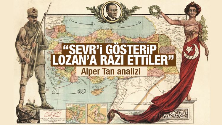 Alper Tan : “Sevr'i gösterip Lozan'a razı ettiler"