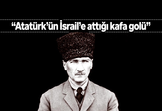 Salih Tuna : Atatürk’ün İsrail’e attığı kafa golü
