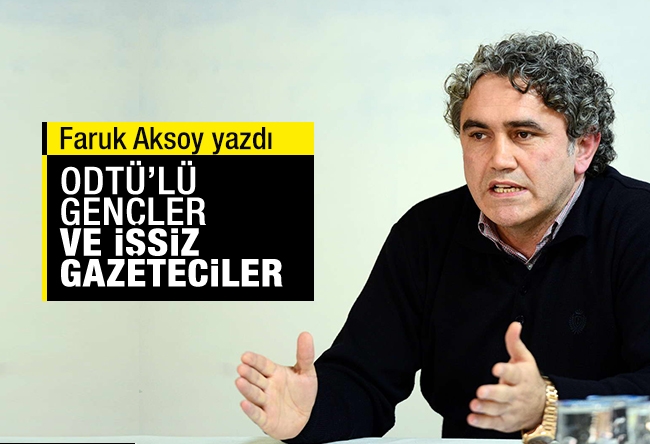 Faruk Aksoy : ODTÜ’lü gençler ve işsiz gazeteciler…