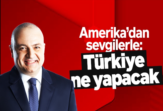 Nedret Ersanel : Amerika’dan sevgilerle: Türkiye ne yapacak - I