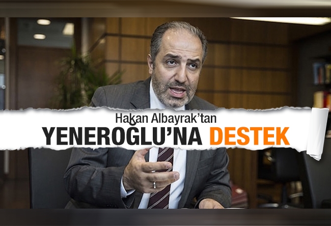 Hakan Albayrak : Mustafa Yeneroğlu’nun istifası